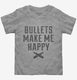 Bullets Make Me Happy grey Toddler Tee