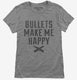 Bullets Make Me Happy grey Womens