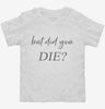 But Did You Die Toddler Shirt 666x695.jpg?v=1700395784