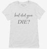 But Did You Die Womens Shirt 666x695.jpg?v=1700395784