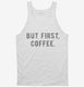 But First Coffee white Tank