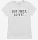 But First Coffee white Womens