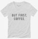 But First Coffee white Womens V-Neck Tee