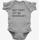But First Let Me Overreact grey Infant Bodysuit