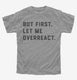 But First Let Me Overreact grey Youth Tee
