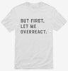 But First Let Me Overreact Shirt 666x695.jpg?v=1700395690