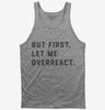 But First Let Me Overreact Tank Top 666x695.jpg?v=1700395690