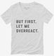 But First Let Me Overreact white Womens V-Neck Tee