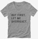 But First Let Me Overreact  Womens V-Neck Tee