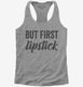 But First Lipstick  Womens Racerback Tank