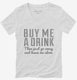 Buy Me A Drink Then Go Away white Womens V-Neck Tee