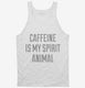 Caffeine Is My Spirit Animal Drug white Tank