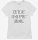 Caffeine Is My Spirit Animal Drug white Womens