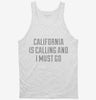 California Is Calling And I Must Go Tanktop 666x695.jpg?v=1700466988