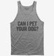 Can I Pet Your Dog grey Tank