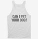 Can I Pet Your Dog white Tank