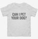 Can I Pet Your Dog white Toddler Tee