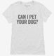 Can I Pet Your Dog white Womens