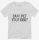 Can I Pet Your Dog white Womens V-Neck Tee