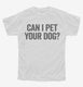 Can I Pet Your Dog white Youth Tee