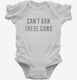 Can't Ban These Guns white Infant Bodysuit