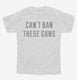 Can't Ban These Guns white Youth Tee