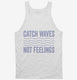 Catch Waves Not Feelings white Tank