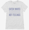 Catch Waves Not Feelings Womens Shirt 666x695.jpg?v=1700418407