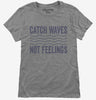 Catch Waves Not Feelings Womens
