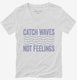 Catch Waves Not Feelings white Womens V-Neck Tee