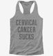 Cervical Cancer Sucks grey Womens Racerback Tank