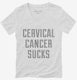Cervical Cancer Sucks white Womens V-Neck Tee