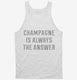 Champagne Is Always The Answer white Tank