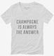 Champagne Is Always The Answer white Womens V-Neck Tee