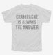 Champagne Is Always The Answer white Youth Tee