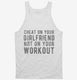 Cheat On Your Girlfriend Not Your Workout white Tank