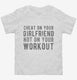 Cheat On Your Girlfriend Not Your Workout white Toddler Tee