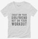 Cheat On Your Girlfriend Not Your Workout white Womens V-Neck Tee