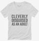 Cleverly Disgused As An Adult Funny white Womens V-Neck Tee