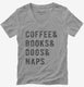Coffee Books Dogs Naps grey Womens V-Neck Tee