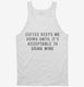 Coffee Keeps Me Going Until It's Acceptable To Drink Wine white Tank