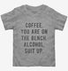 Coffee You Are On The Bench Alcohol Suit Up  Toddler Tee