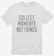 Collect Moments Not Things white Mens