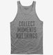 Collect Moments Not Things grey Tank