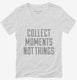 Collect Moments Not Things white Womens V-Neck Tee