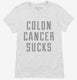 Colon Cancer Sucks white Womens