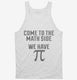 Come to Math Side We Have Pi Funny Pi Day white Tank