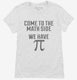 Come to Math Side We Have Pi Funny Pi Day white Womens