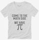 Come to Math Side We Have Pi Funny Pi Day white Womens V-Neck Tee