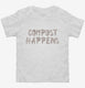 Compost Happens white Toddler Tee